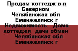 Продам коттедж в п. Северном - Челябинская обл., Еманжелинск г. Недвижимость » Дома, коттеджи, дачи обмен   . Челябинская обл.,Еманжелинск г.